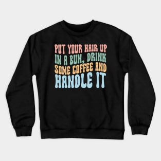 Put Your Hair Up in a Bun Drink Some Coffee and Handle it Crewneck Sweatshirt